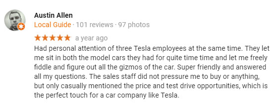 Screenshot of a positive 5-star review: "Had personal attention of three Tesla employees at the same time. They let me sit in both the model cars they had for quite time time and let me freely fiddle and figure out all the gizmos of the car. Super friendly and answered all my questions. The sales staff did not pressure me to buy or anything, but only casually mentioned the price and test drive opportunities, which is the perfect touch for a car company like Tesla. "