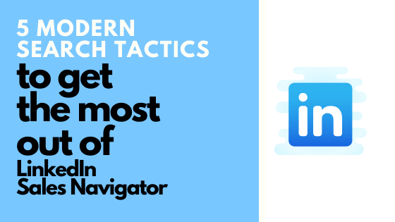 LinkedIn Sales Navigator: 5 Modern Search Tactics