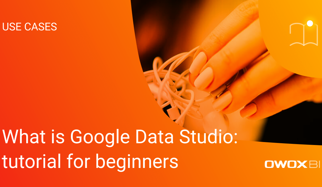 What is Google Data Studio: tutorial for beginners