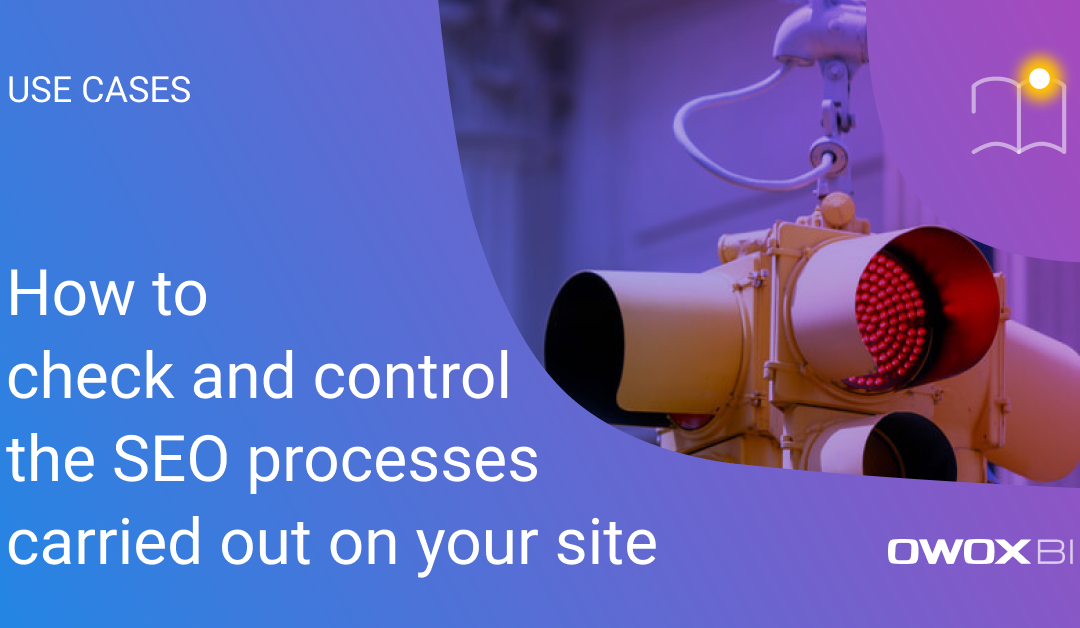 How to check and control the SEO processes carried out on your site