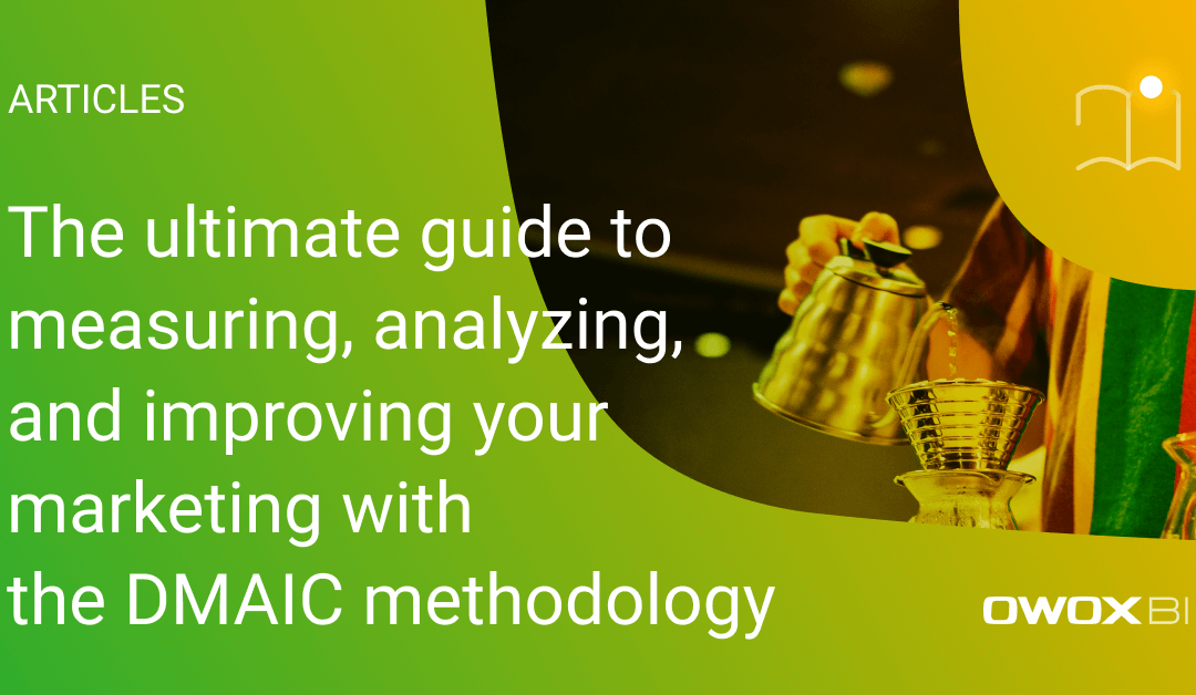 The ultimate guide to measuring, analyzing, and improving your marketing with the DMAIC methodology