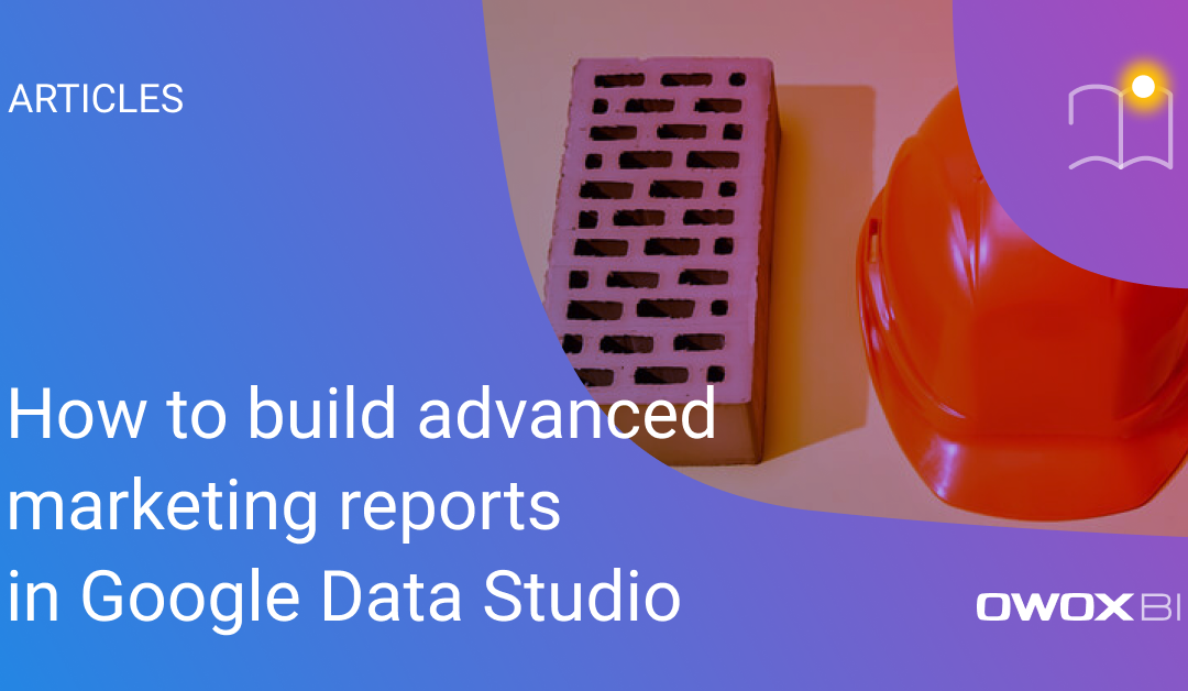 How to build advanced marketing reports in Google Data Studio
