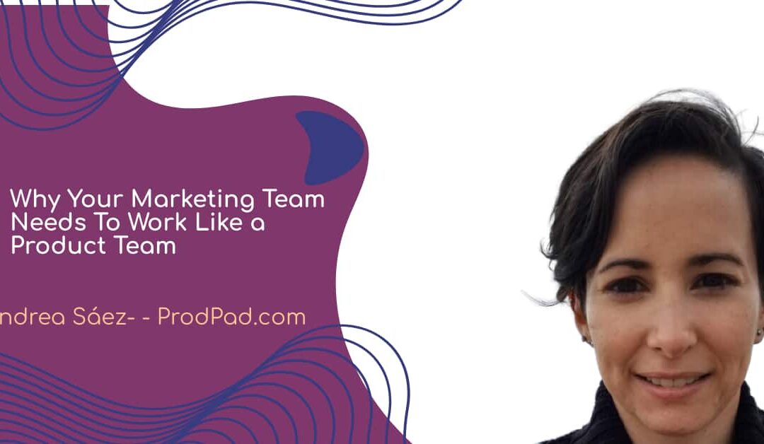 Why Your Marketing Team Needs To Work Like a Product Team