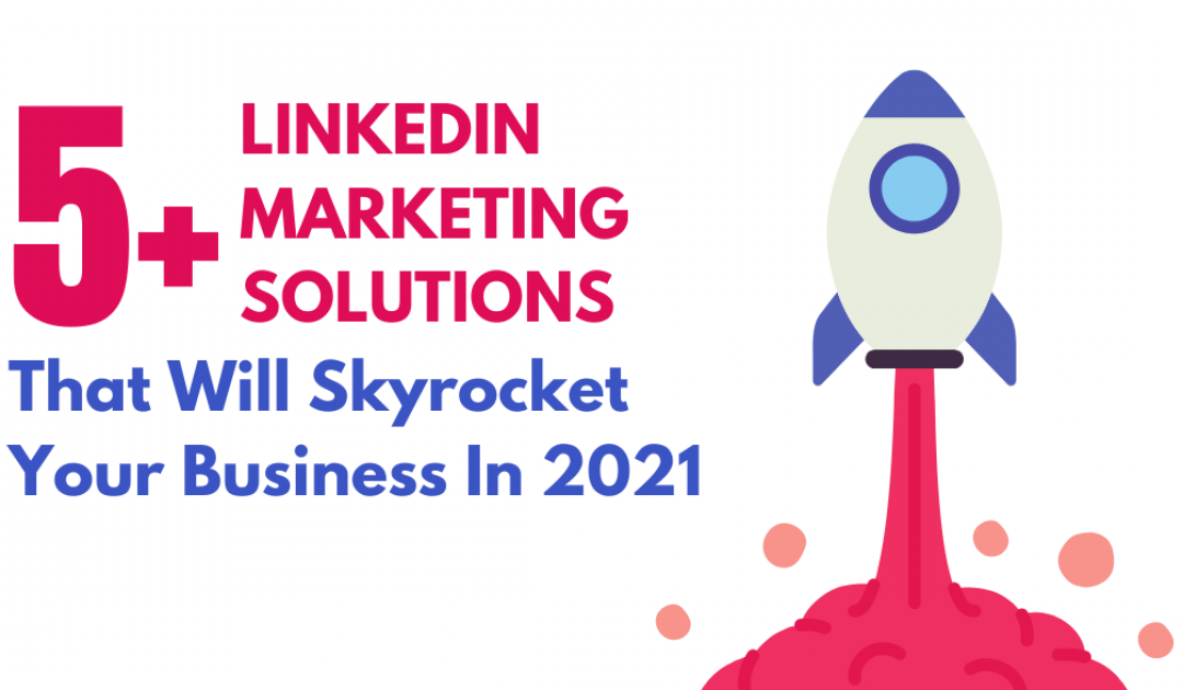 5+ LinkedIn Marketing Solutions That Will Skyrocket Your Business In 2021