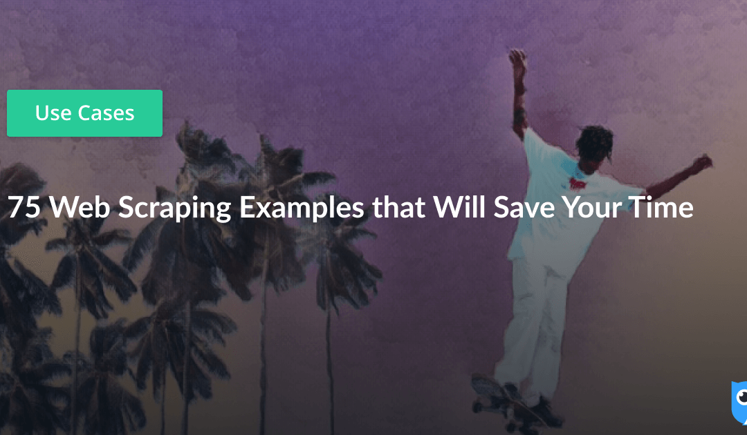75 Web Scraping Examples that Will Save Your Time
