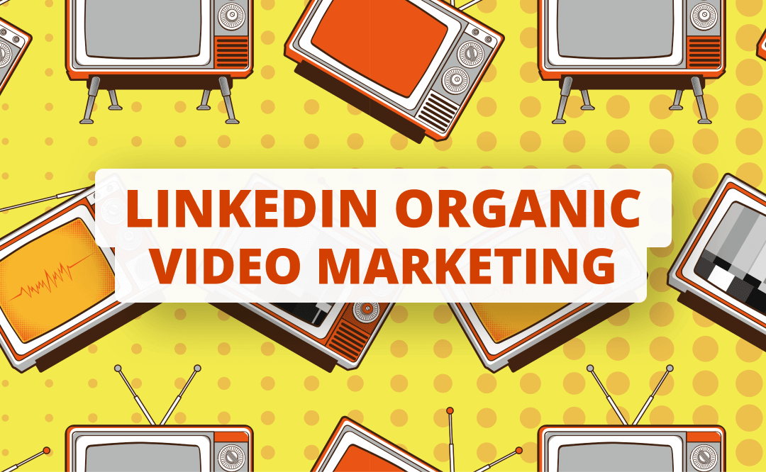 LinkedIn organic video marketing as a secret weapon to get more clients