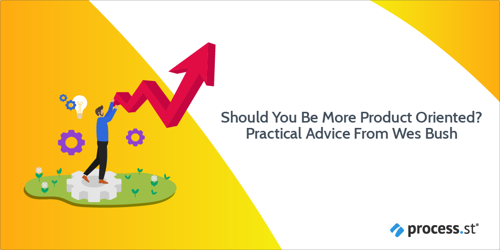 Should You Be More Product Oriented? Practical Advice From Wes Bush