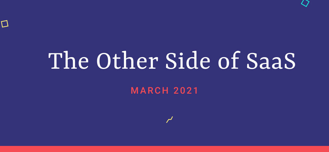 The Other Side of SaaS – March 2021