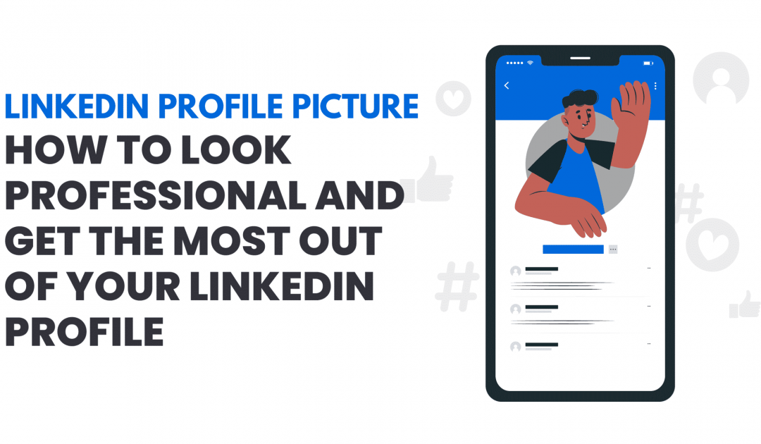 Linkedin Profile Picture – How to Look Professional and Get the Most Out of Your LinkedIn Profile